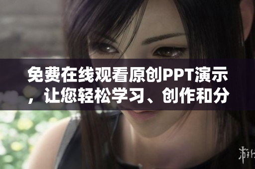 免費在線觀看原創(chuàng)PPT演示，讓您輕松學習、創(chuàng)作和分享