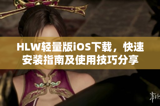 HLW輕量版iOS下載，快速安裝指南及使用技巧分享