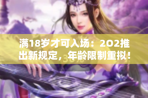 滿18歲才可入場：2O2推出新規(guī)定，年齡限制重?cái)M！