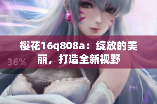 櫻花16q808a：綻放的美麗，打造全新視野