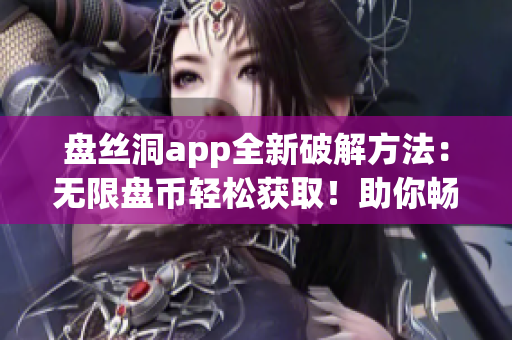 盤絲洞app全新破解方法：無限盤幣輕松獲?。≈銜诚砀喙δ芗按鎯?chǔ)空間