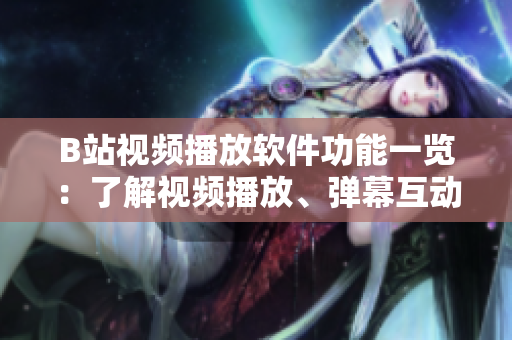 B站視頻播放軟件功能一覽：了解視頻播放、彈幕互動(dòng)、個(gè)性化推薦、小窗口播放等功能
