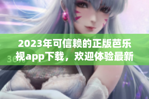 2023年可信賴的正版芭樂視app下載，歡迎體驗(yàn)最新版本