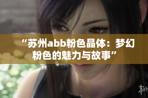 “蘇州abb粉色晶體：夢(mèng)幻粉色的魅力與故事”
