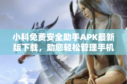 小科免費(fèi)安全助手APK最新版下載，助您輕松管理手機(jī)數(shù)據(jù)