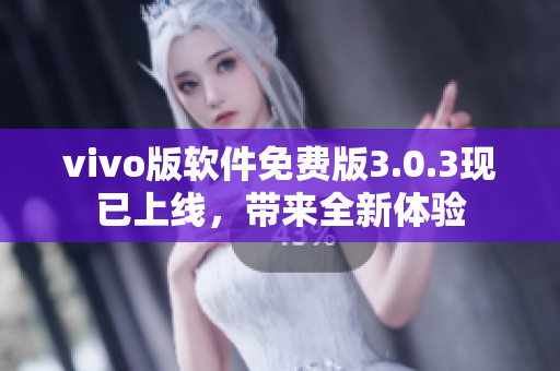 vivo版軟件免費(fèi)版3.0.3現(xiàn)已上線，帶來全新體驗(yàn)