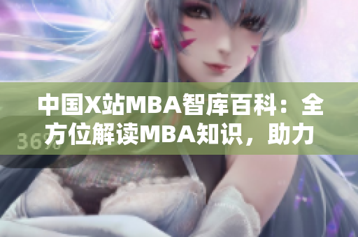 中國X站MBA智庫百科：全方位解讀MBA知識，助力職業(yè)發(fā)展