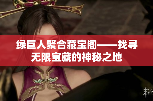 綠巨人聚合藏寶閣——找尋無限寶藏的神秘之地