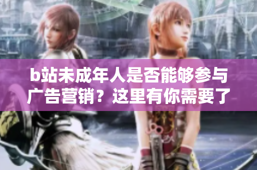 b站未成年人是否能夠參與廣告營銷？這里有你需要了解的信息