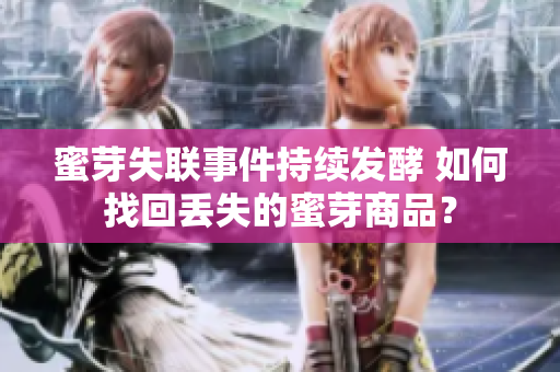 蜜芽失聯(lián)事件持續(xù)發(fā)酵 如何找回丟失的蜜芽商品？