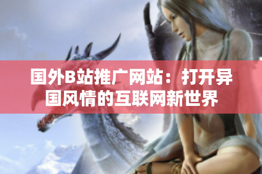 國(guó)外B站推廣網(wǎng)站：打開異國(guó)風(fēng)情的互聯(lián)網(wǎng)新世界