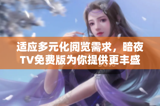 適應(yīng)多元化閱覽需求，暗夜TV免費版為你提供更豐盛多彩的節(jié)目選擇