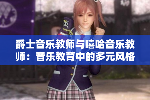 爵士音樂教師與嘻哈音樂教師：音樂教育中的多元風(fēng)格教學(xué)