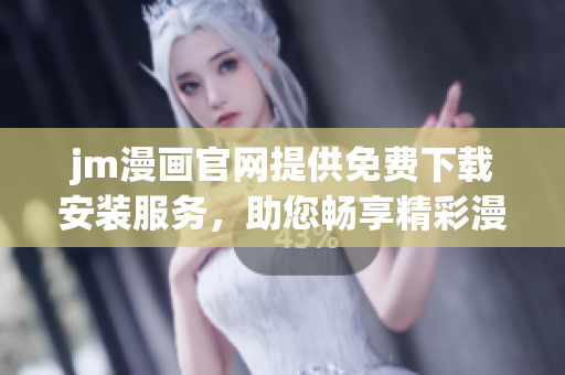 jm漫畫官網(wǎng)提供免費(fèi)下載安裝服務(wù)，助您暢享精彩漫畫！