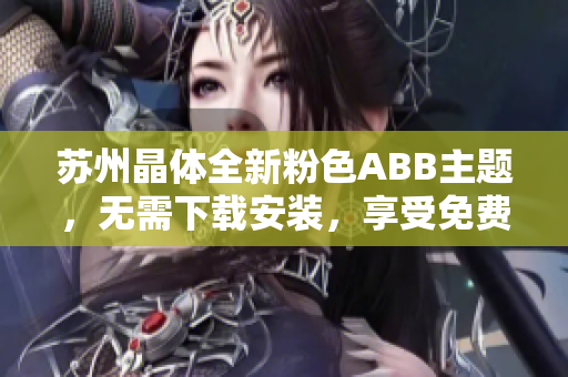 蘇州晶體全新粉色ABB主題，無需下載安裝，享受免費(fèi)使用