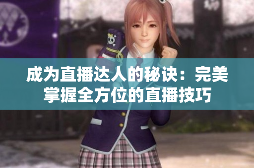 成為直播達(dá)人的秘訣：完美掌握全方位的直播技巧