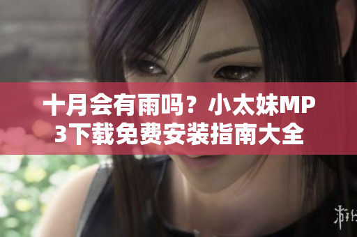 十月會(huì)有雨嗎？小太妹MP3下載免費(fèi)安裝指南大全