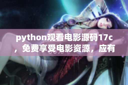python觀看電影源碼17c，免費(fèi)享受電影資源，應(yīng)有盡有