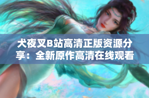 犬夜叉B站高清正版資源分享：全新原作高清在線觀看，讓你重新感受無限冒險(xiǎn)的魔幻世界