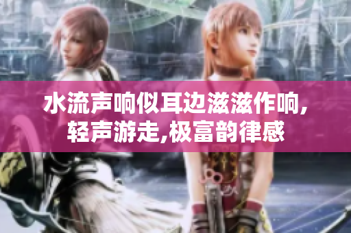 水流聲響似耳邊滋滋作響,輕聲游走,極富韻律感