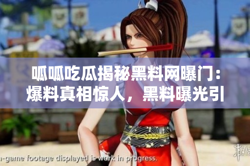 呱呱吃瓜揭秘黑料網(wǎng)曝門：爆料真相驚人，黑料曝光引發(fā)軒然大波!