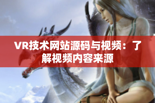 VR技術(shù)網(wǎng)站源碼與視頻：了解視頻內(nèi)容來源