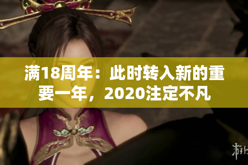 滿18周年：此時(shí)轉(zhuǎn)入新的重要一年，2020注定不凡