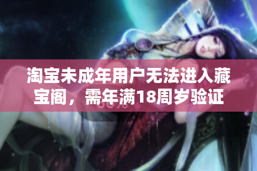 淘寶未成年用戶無法進(jìn)入藏寶閣，需年滿18周歲驗(yàn)證