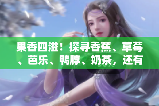 果香四溢！探尋香蕉、草莓、芭樂、鴨脖、奶茶，還有千層浪的絕妙組合