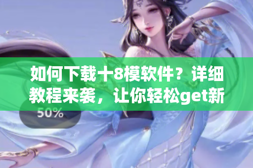 如何下載十8模軟件？詳細(xì)教程來襲，讓你輕松get新方式