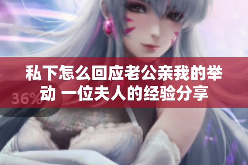 私下怎么回應(yīng)老公親我的舉動 一位夫人的經(jīng)驗分享