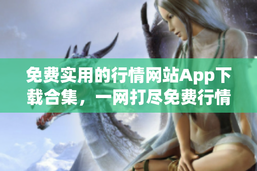 免費實用的行情網(wǎng)站App下載合集，一網(wǎng)打盡免費行情數(shù)據(jù)應(yīng)用