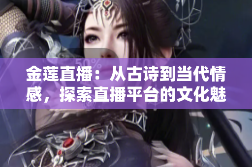 金蓮直播：從古詩到當代情感，探索直播平臺的文化魅力