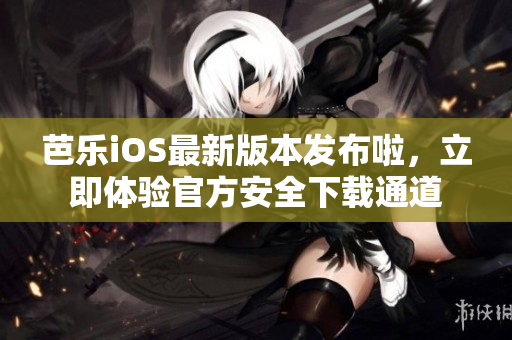芭樂iOS最新版本發(fā)布啦，立即體驗官方安全下載通道