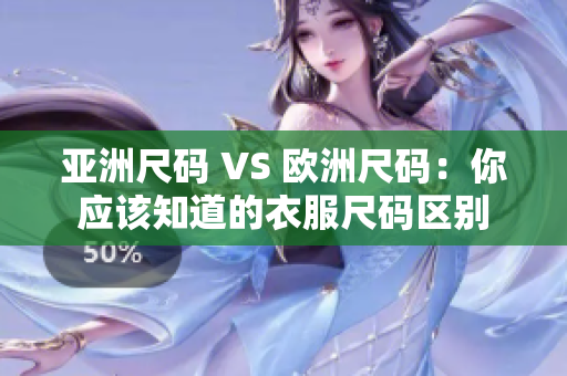 亞洲尺碼 VS 歐洲尺碼：你應(yīng)該知道的衣服尺碼區(qū)別