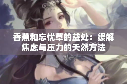 香蕉和忘憂草的益處：緩解焦慮與壓力的天然方法