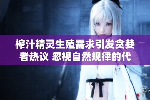 榨汁精靈生殖需求引發(fā)貪婪者熱議 忽視自然規(guī)律的代價!