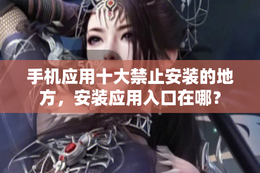 手機(jī)應(yīng)用十大禁止安裝的地方，安裝應(yīng)用入口在哪？