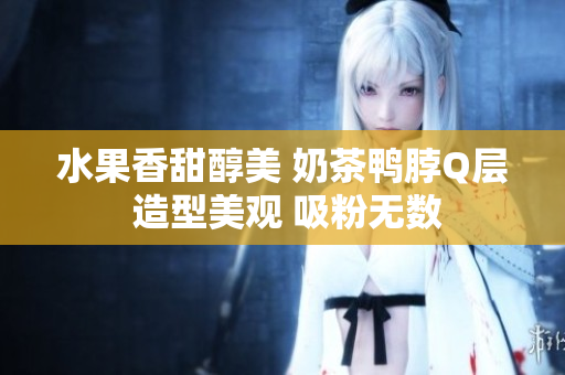 水果香甜醇美 奶茶鴨脖Q層 造型美觀 吸粉無數(shù)