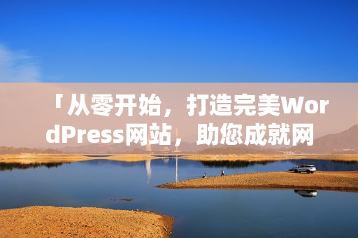 「從零開始，打造完美WordPress網(wǎng)站，助您成就網(wǎng)上夢想！」