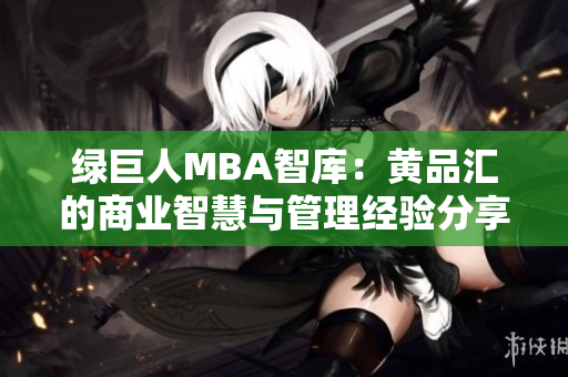 綠巨人MBA智庫：黃品匯的商業(yè)智慧與管理經(jīng)驗(yàn)分享