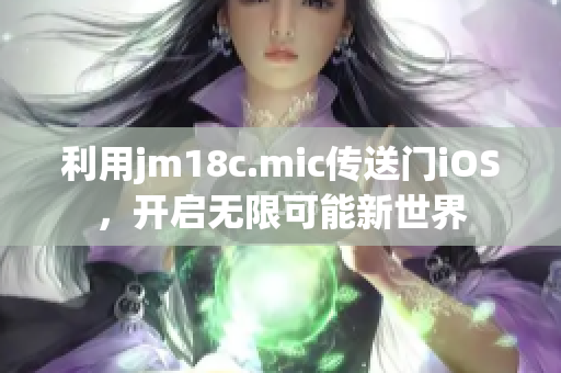 利用jm18c.mic傳送門iOS，開啟無限可能新世界