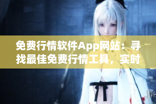 免費行情軟件App網(wǎng)站：尋找最佳免費行情工具，實時獲取股票行情數(shù)據(jù)