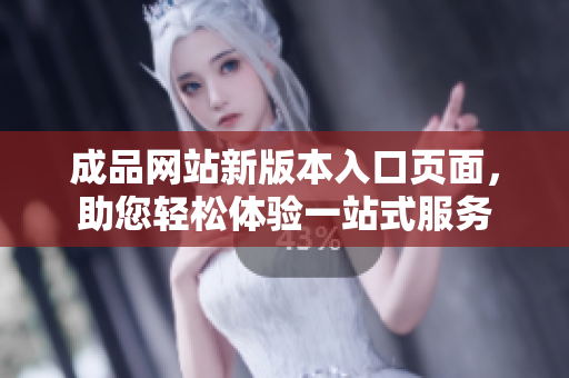成品網(wǎng)站新版本入口頁面，助您輕松體驗(yàn)一站式服務(wù)