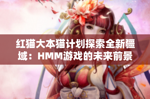 紅貓大本貓計(jì)劃探索全新疆域：HMM游戲的未來前景