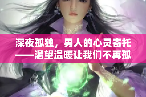深夜孤獨，男人的心靈寄托——渴望溫暖讓我們不再孤單