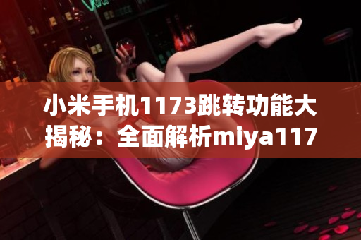 小米手機(jī)1173跳轉(zhuǎn)功能大揭秘：全面解析miya1173跳轉(zhuǎn)接口的新趨勢和應(yīng)用