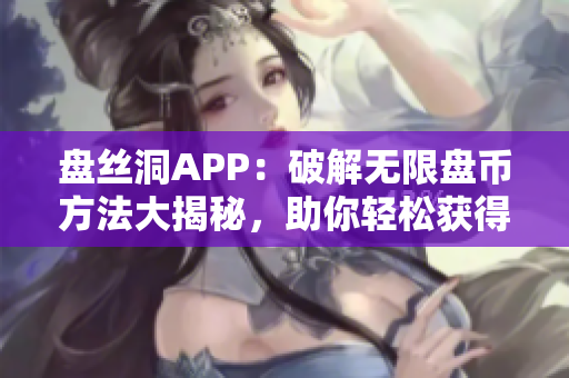 盤絲洞APP：破解無限盤幣方法大揭秘，助你輕松獲得額外盤幣！