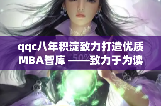 qqc八年積淀致力打造優(yōu)質(zhì)MBA智庫(kù) ——致力于為讀者帶來(lái)高品質(zhì)的MBA知識(shí)資源