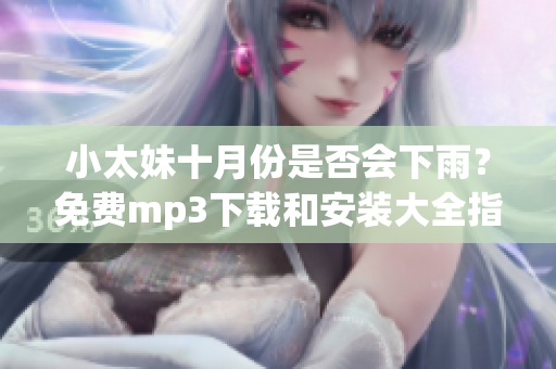 小太妹十月份是否會(huì)下雨？免費(fèi)mp3下載和安裝大全指南